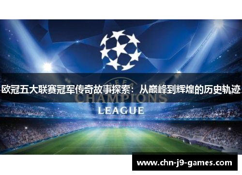 欧冠五大联赛冠军传奇故事探索：从巅峰到辉煌的历史轨迹
