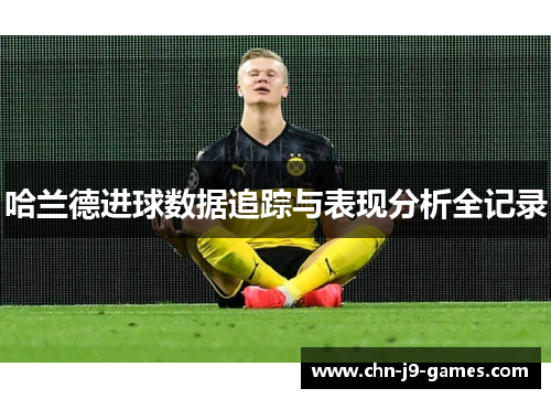 哈兰德进球数据追踪与表现分析全记录