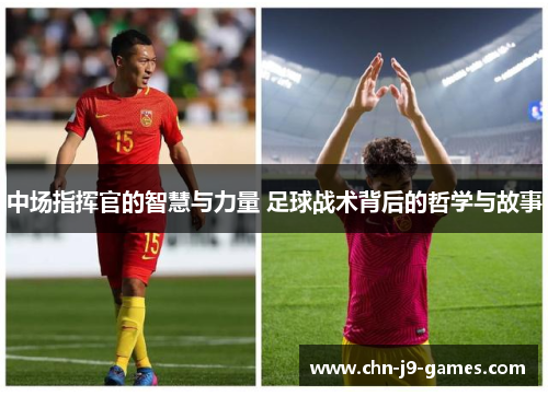 中场指挥官的智慧与力量 足球战术背后的哲学与故事