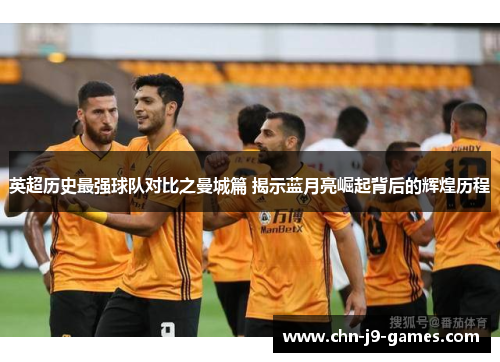 英超历史最强球队对比之曼城篇 揭示蓝月亮崛起背后的辉煌历程