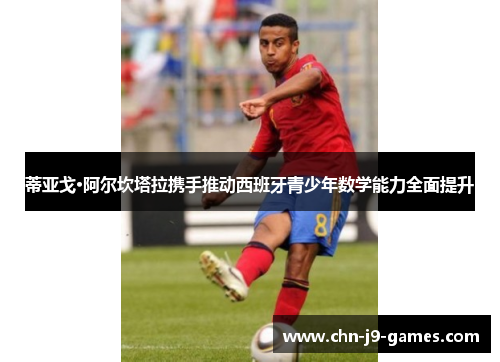 蒂亚戈·阿尔坎塔拉携手推动西班牙青少年数学能力全面提升