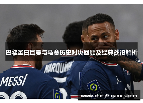 巴黎圣日耳曼与马赛历史对决回顾及经典战役解析