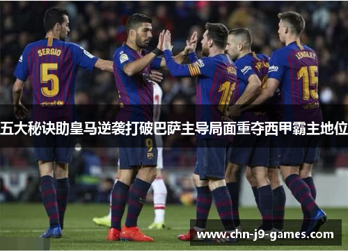 五大秘诀助皇马逆袭打破巴萨主导局面重夺西甲霸主地位