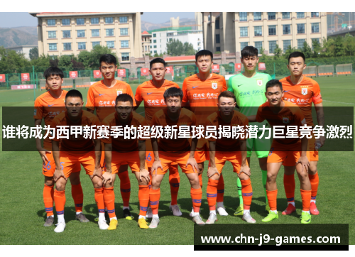 谁将成为西甲新赛季的超级新星球员揭晓潜力巨星竞争激烈