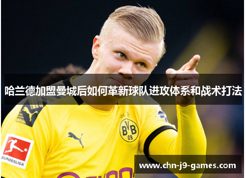 哈兰德加盟曼城后如何革新球队进攻体系和战术打法