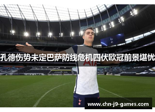 孔德伤势未定巴萨防线危机四伏欧冠前景堪忧