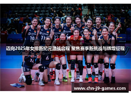 迈向2025年女排新纪元激战启程 聚焦赛季新挑战与辉煌征程