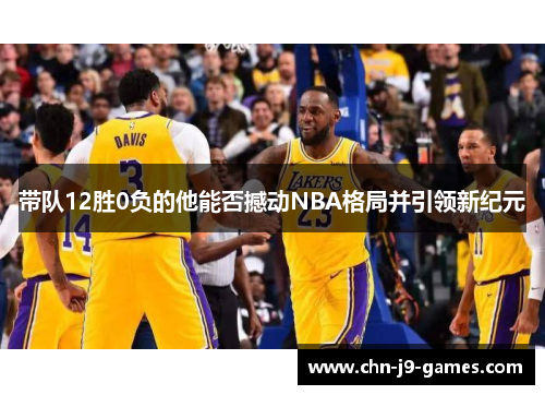 带队12胜0负的他能否撼动NBA格局并引领新纪元