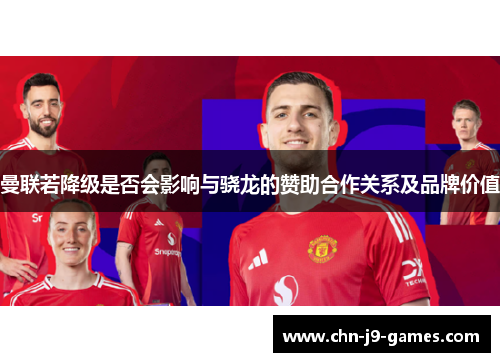 曼联若降级是否会影响与骁龙的赞助合作关系及品牌价值