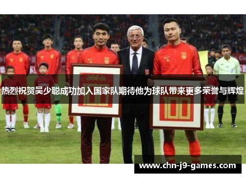 热烈祝贺吴少聪成功加入国家队期待他为球队带来更多荣誉与辉煌