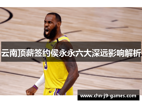 云南顶薪签约侯永永六大深远影响解析