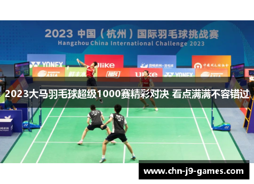 2023大马羽毛球超级1000赛精彩对决 看点满满不容错过