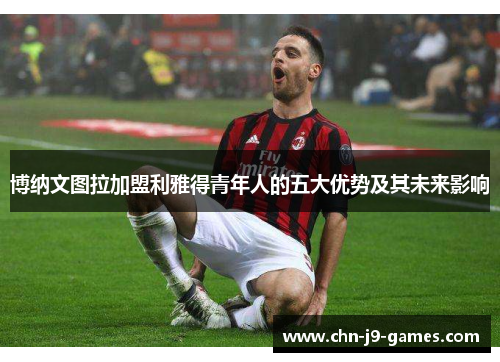 博纳文图拉加盟利雅得青年人的五大优势及其未来影响
