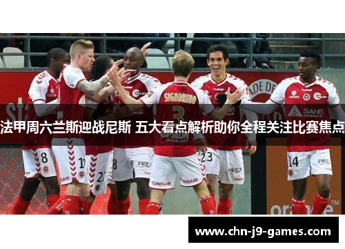 法甲周六兰斯迎战尼斯 五大看点解析助你全程关注比赛焦点