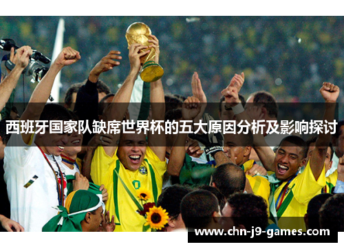 西班牙国家队缺席世界杯的五大原因分析及影响探讨