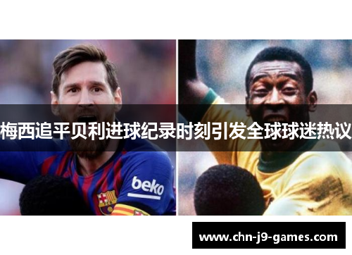 梅西追平贝利进球纪录时刻引发全球球迷热议