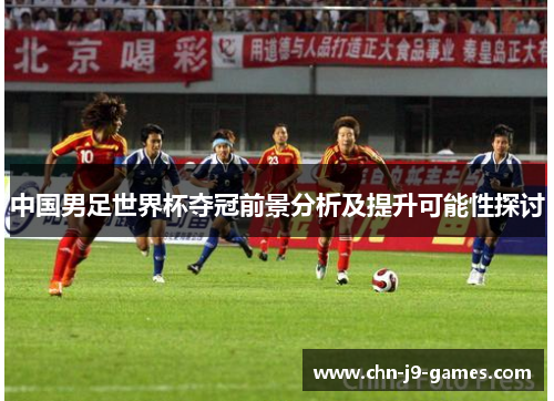 中国男足世界杯夺冠前景分析及提升可能性探讨
