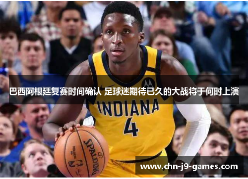 巴西阿根廷复赛时间确认 足球迷期待已久的大战将于何时上演 巴西阿根廷复赛时间确认 足球迷期待已久的大战将于何时上演