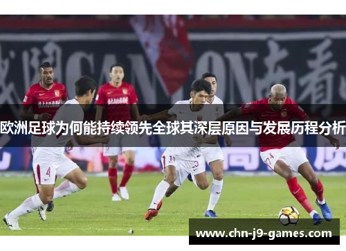 欧洲足球为何能持续领先全球其深层原因与发展历程分析