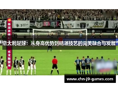 意大利足球：从身高优势到精湛技艺的完美融合与发展