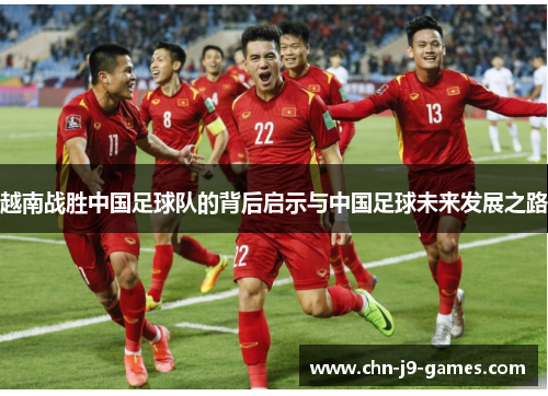 越南战胜中国足球队的背后启示与中国足球未来发展之路