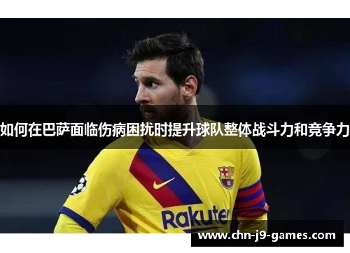如何在巴萨面临伤病困扰时提升球队整体战斗力和竞争力