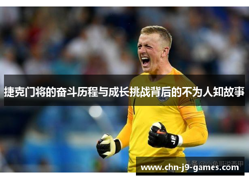 捷克门将的奋斗历程与成长挑战背后的不为人知故事 捷克门将的奋斗历程与成长挑战背后的不为人知故事