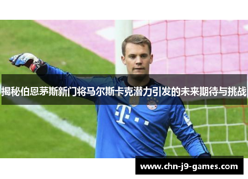 揭秘伯恩茅斯新门将马尔斯卡克潜力引发的未来期待与挑战 揭秘伯恩茅斯新门将马尔斯卡克潜力引发的未来期待与挑战