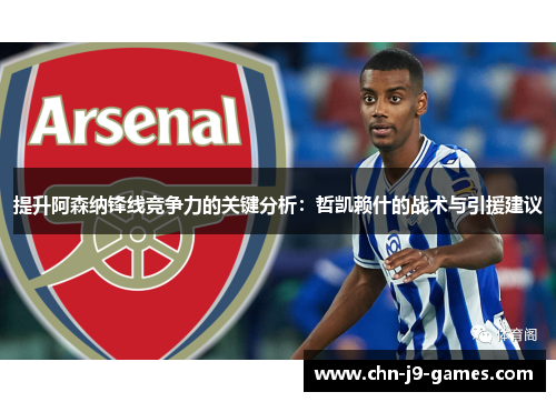 提升阿森纳锋线竞争力的关键分析:哲凯赖什的战术与引援建议 提升阿森纳锋线竞争力的关键分析:哲凯赖什的战术与引援建议