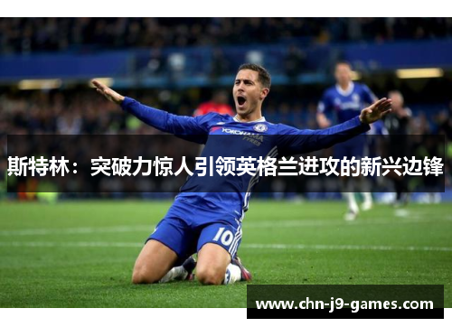 斯特林:突破力惊人引领英格兰进攻的新兴边锋 斯特林:突破力惊人引领英格兰进攻的新兴边锋