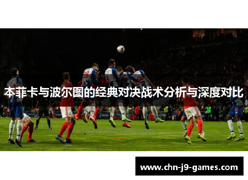 本菲卡与波尔图的经典对决战术分析与深度对比 本菲卡与波尔图的经典对决战术分析与深度对比