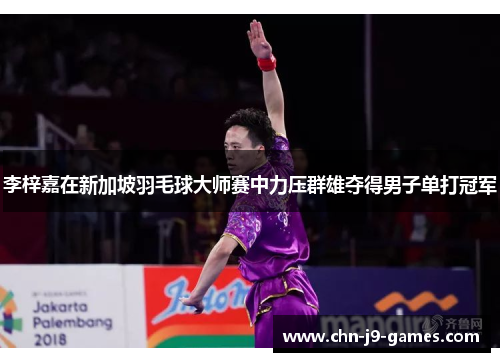 李梓嘉在新加坡羽毛球大师赛中力压群雄夺得男子单打冠军 李梓嘉在新加坡羽毛球大师赛中力压群雄夺得男子单打冠军