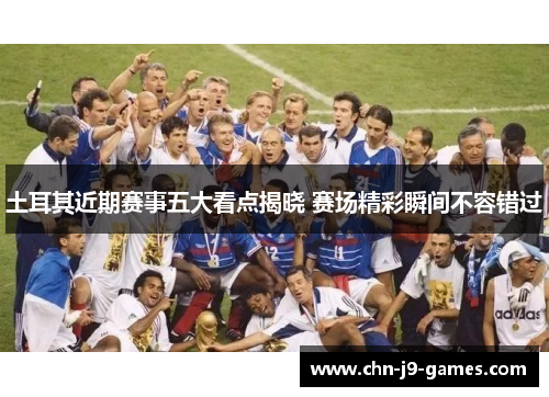 土耳其近期赛事五大看点揭晓 赛场精彩瞬间不容错过 土耳其近期赛事五大看点揭晓 赛场精彩瞬间不容错过