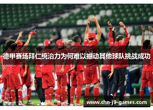 德甲赛场拜仁统治力为何难以撼动其他球队挑战成功 德甲赛场拜仁统治力为何难以撼动其他球队挑战成功