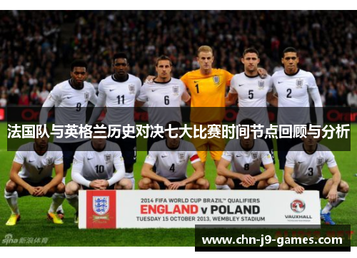 法国队与英格兰历史对决七大比赛时间节点回顾与分析 法国队与英格兰历史对决七大比赛时间节点回顾与分析