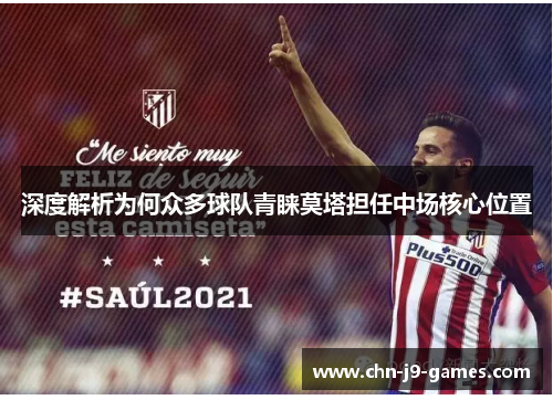 深度解析为何众多球队青睐莫塔担任中场核心位置