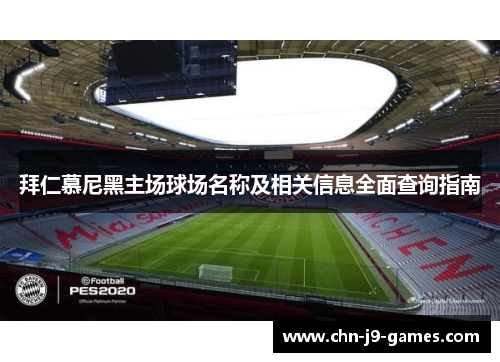 拜仁慕尼黑主场球场名称及相关信息全面查询指南 拜仁慕尼黑主场球场名称及相关信息全面查询指南