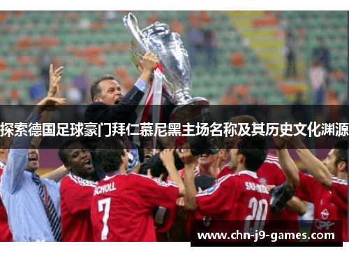 探索德国足球豪门拜仁慕尼黑主场名称及其历史文化渊源 探索德国足球豪门拜仁慕尼黑主场名称及其历史文化渊源