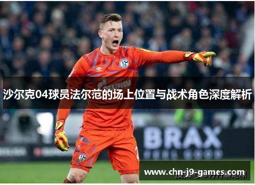 沙尔克04球员法尔范的场上位置与战术角色深度解析 沙尔克04球员法尔范的场上位置与战术角色深度解析