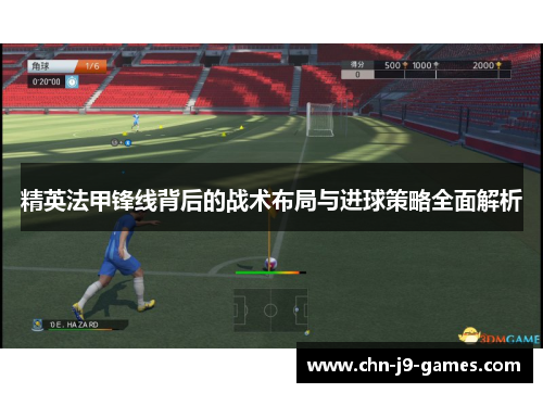 精英法甲锋线背后的战术布局与进球策略全面解析
