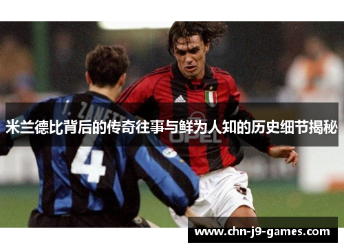 米兰德比背后的传奇往事与鲜为人知的历史细节揭秘 米兰德比背后的传奇往事与鲜为人知的历史细节揭秘