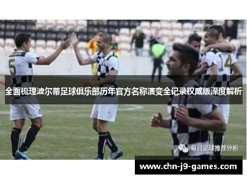 全面梳理波尔蒂足球俱乐部历年官方名称演变全记录权威版深度解析 全面梳理波尔蒂足球俱乐部历年官方名称演变全记录权威版深度解析