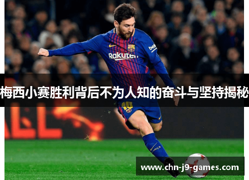 梅西小赛胜利背后不为人知的奋斗与坚持揭秘 梅西小赛胜利背后不为人知的奋斗与坚持揭秘