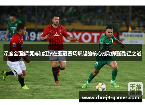 深度全面解读浦和红钻在亚冠赛场崛起的核心成功策略路径之道