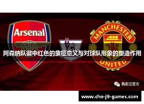 阿森纳队徽中红色的象征意义与对球队形象的塑造作用