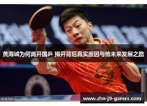 黄海诚为何离开国乒 揭开背后真实原因与他未来发展之路