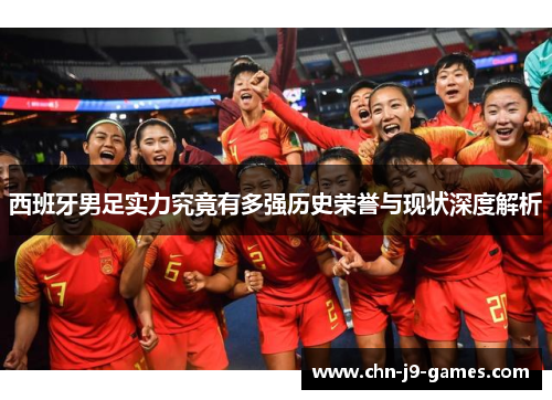 西班牙男足实力究竟有多强历史荣誉与现状深度解析