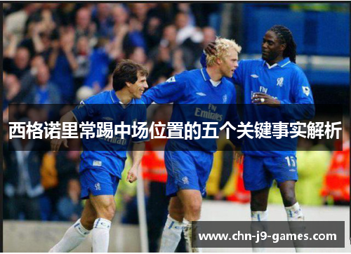 西格诺里常踢中场位置的五个关键事实解析