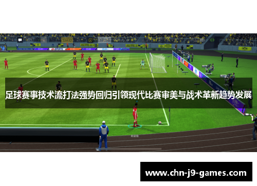 足球赛事技术流打法强势回归引领现代比赛审美与战术革新趋势发展 足球赛事技术流打法强势回归引领现代比赛审美与战术革新趋势发展