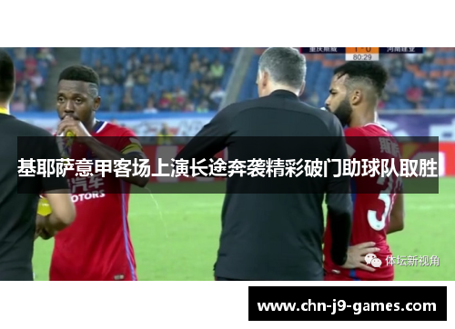 基耶萨意甲客场上演长途奔袭精彩破门助球队取胜 基耶萨意甲客场上演长途奔袭精彩破门助球队取胜
